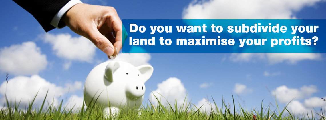 Do you want to subdivide your land to maximise your profits?